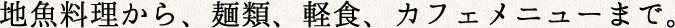 地魚料理から、麺類、軽食、カフェメニューまで。