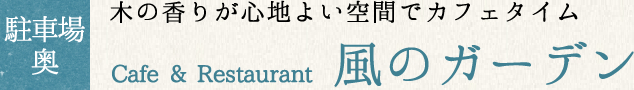 駐車場奥 Cafe & Restaurant 風のガーデン 木の香りが心地よい空間でカフェタイム